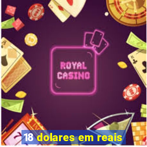 18 dolares em reais